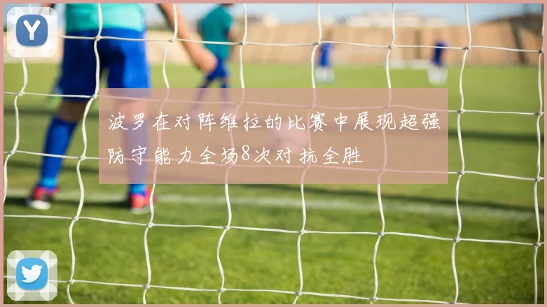 波罗在对阵维拉的比赛中展现超强防守能力全场8次对抗全胜