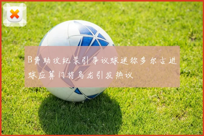 B费助攻纪录引争议球迷称多尔古进球应算门将乌龙引发热议