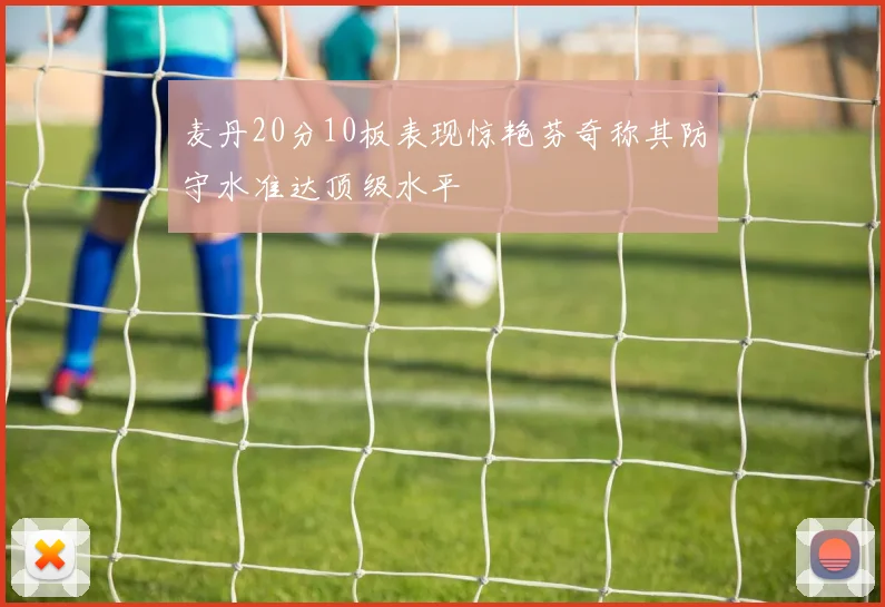 麦丹20分10板表现惊艳芬奇称其防守水准达顶级水平