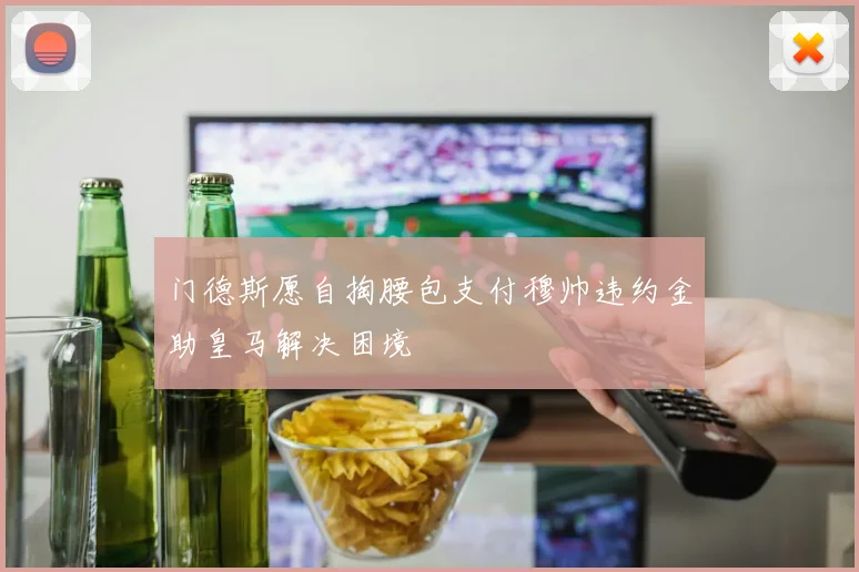 门德斯愿自掏腰包支付穆帅违约金助皇马解决困境