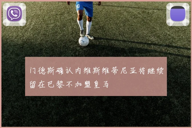 门德斯确认内维斯维蒂尼亚将继续留在巴黎不加盟皇马
