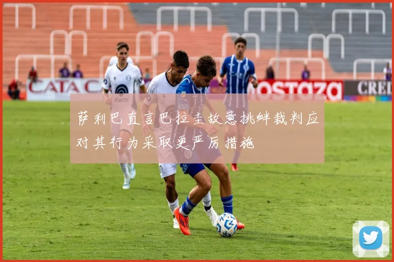 萨利巴直言巴拉圭故意挑衅裁判应对其行为采取更严厉措施